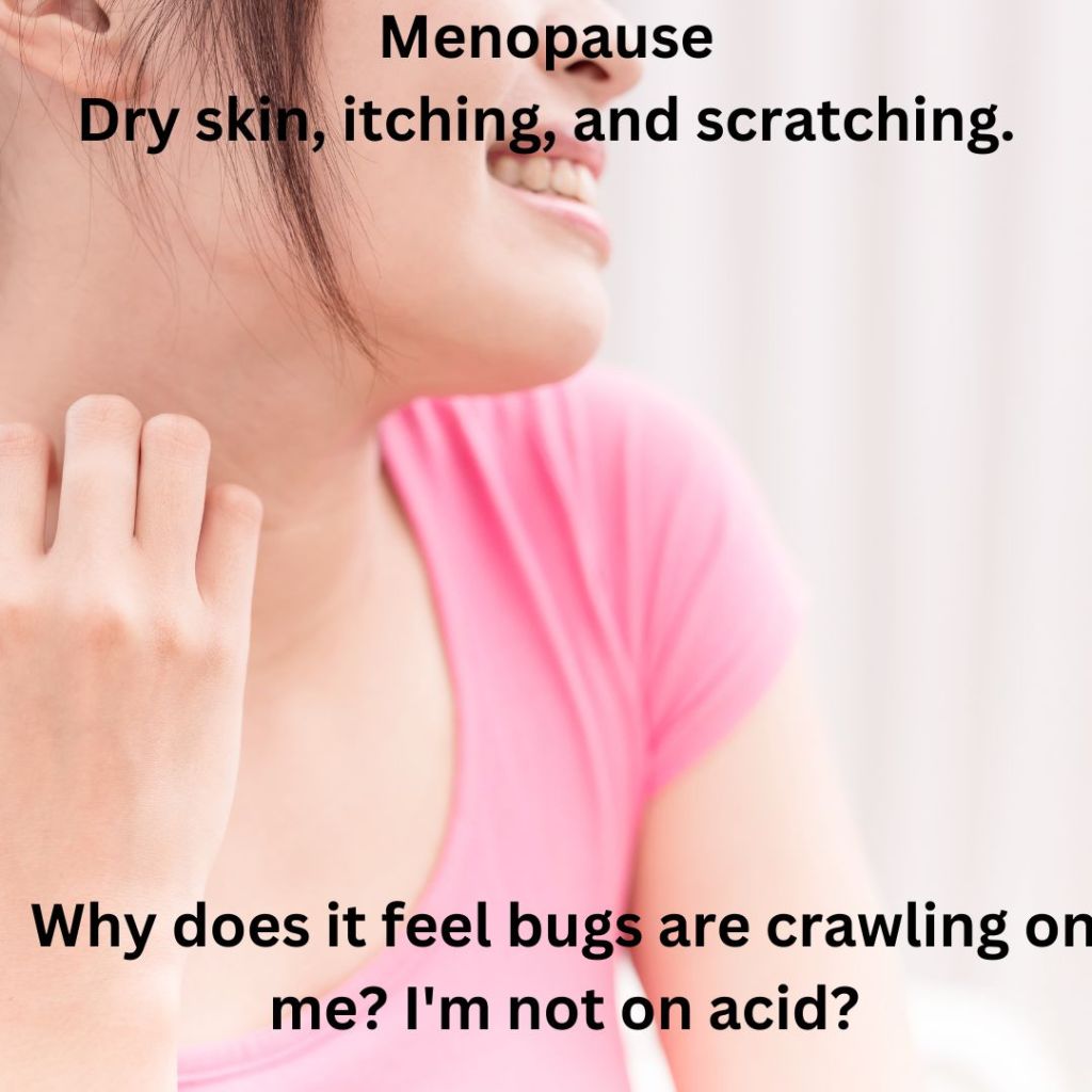 Menopause – Dry skin, itching, and scratching. Why does it feel bugs are crawling on me? I’m not on&nbsp;acid?