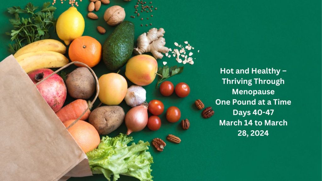Hot and Healthy – Thriving Through Menopause One Pound at a Time – Days 40-47 March 14 to March 28,&nbsp;2024